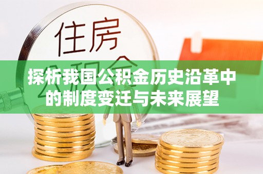 新津探析我国公积金历史沿革中的制度变迁与未来展望