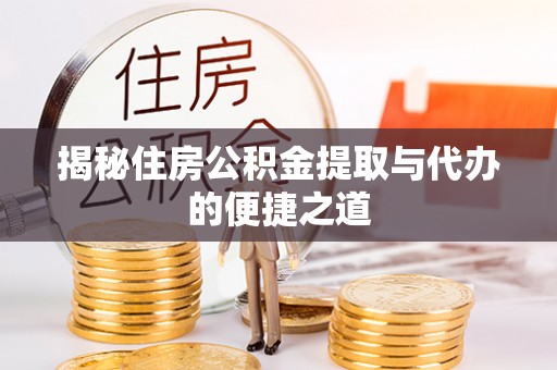 新津揭秘住房公积金提取与代办的便捷之道