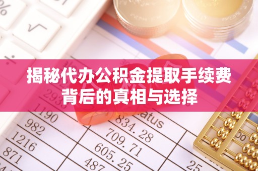 新津揭秘代办公积金提取手续费背后的真相与选择