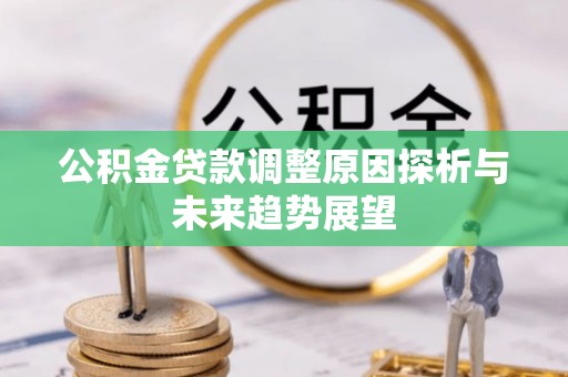 新津公积金贷款调整原因探析与未来趋势展望