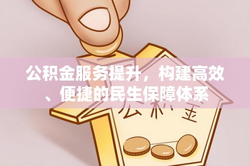 新津公积金服务提升，构建高效、便捷的民生保障体系