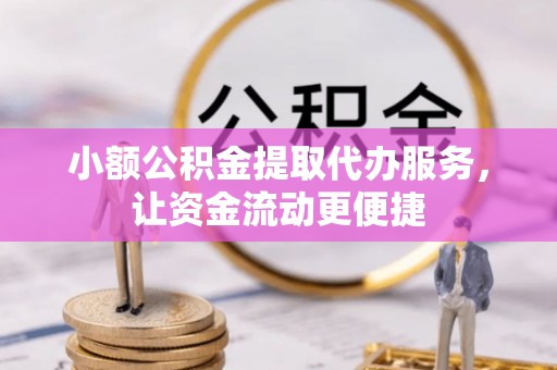 新津小额公积金提取代办服务，让资金流动更便捷