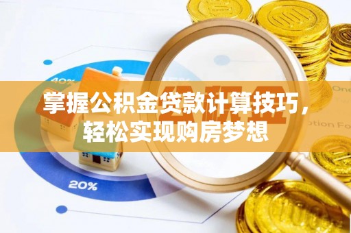 新津掌握公积金贷款计算技巧，轻松实现购房梦想