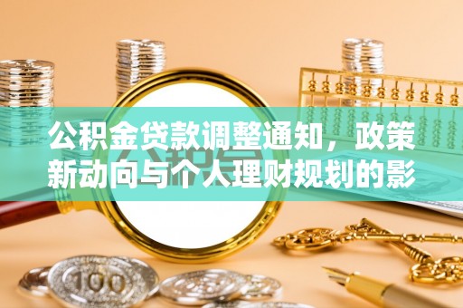新津公积金贷款调整通知，政策新动向与个人理财规划的影响