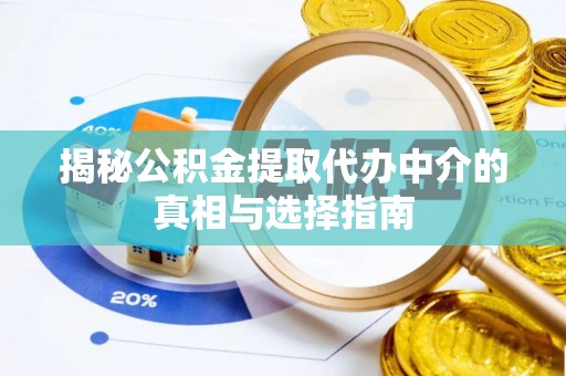 新津揭秘公积金提取代办中介的真相与选择指南