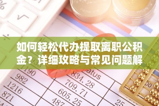 新津如何轻松代办提取离职公积金？详细攻略与常见问题解析