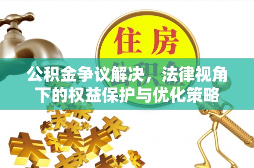新津公积金争议解决，法律视角下的权益保护与优化策略