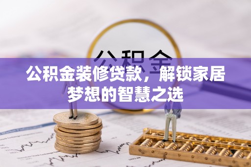 新津公积金装修贷款，解锁家居梦想的智慧之选