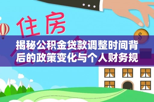 新津揭秘公积金贷款调整时间背后的政策变化与个人财务规划