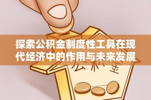 新津探索公积金制度性工具在现代经济中的作用与未来发展