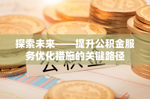 新津探索未来——提升公积金服务优化措施的关键路径