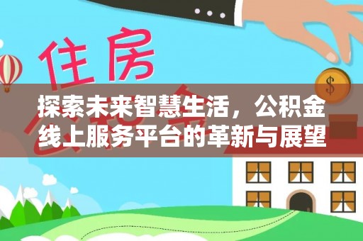 新津探索未来智慧生活，公积金线上服务平台的革新与展望