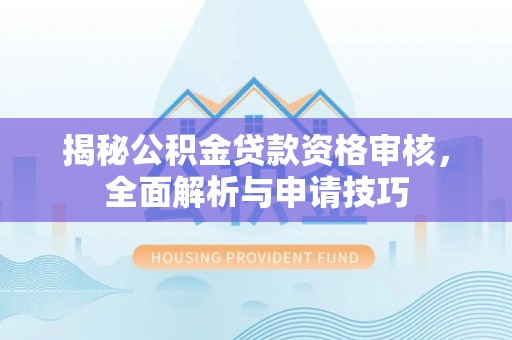 新津揭秘公积金贷款资格审核，全面解析与申请技巧
