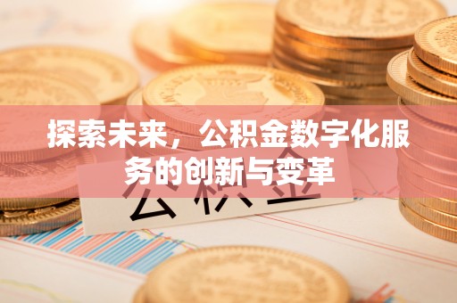 新津探索未来，公积金数字化服务的创新与变革