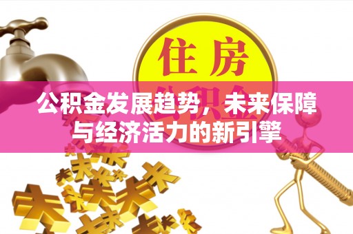 新津公积金发展趋势，未来保障与经济活力的新引擎