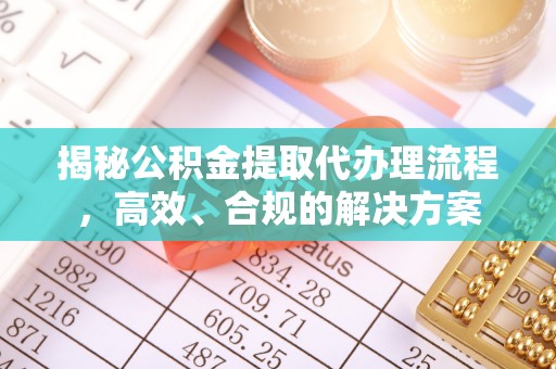 新津揭秘公积金提取代办理流程，高效、合规的解决方案