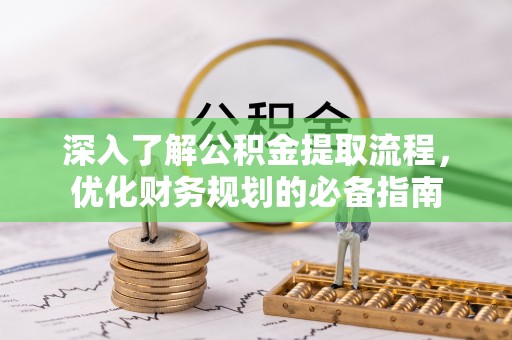 新津深入了解公积金提取流程，优化财务规划的必备指南