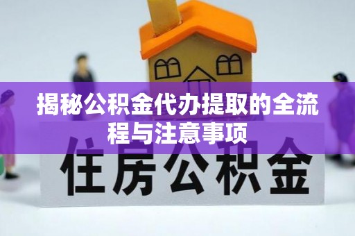 新津揭秘公积金代办提取的全流程与注意事项
