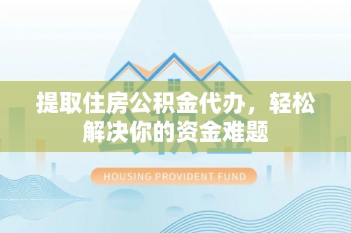 新津提取住房公积金代办，轻松解决你的资金难题