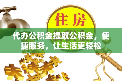 新津代办公积金提取公积金，便捷服务，让生活更轻松