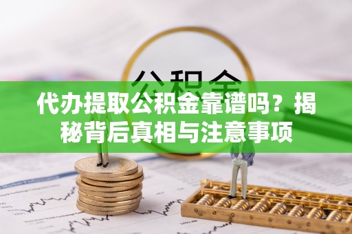 新津代办提取公积金靠谱吗？揭秘背后真相与注意事项