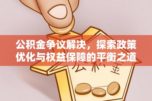 新津公积金争议解决，探索政策优化与权益保障的平衡之道