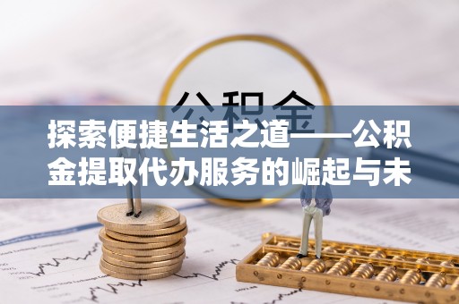 新津探索便捷生活之道——公积金提取代办服务的崛起与未来