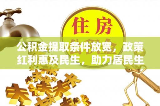 新津公积金提取条件放宽，政策红利惠及民生，助力居民生活质量提升