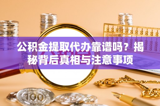 新津公积金提取代办靠谱吗？揭秘背后真相与注意事项