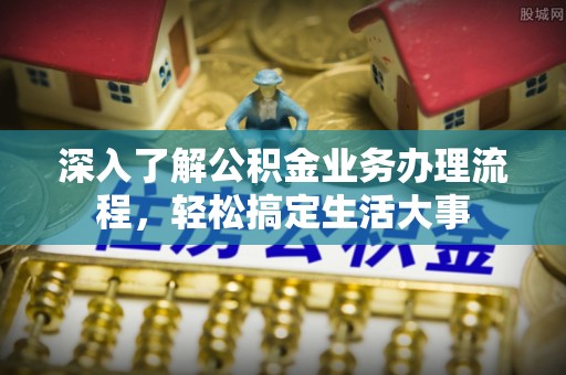 新津深入了解公积金业务办理流程，轻松搞定生活大事