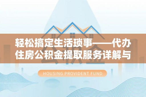 新津轻松搞定生活琐事——代办住房公积金提取服务详解与实用指南