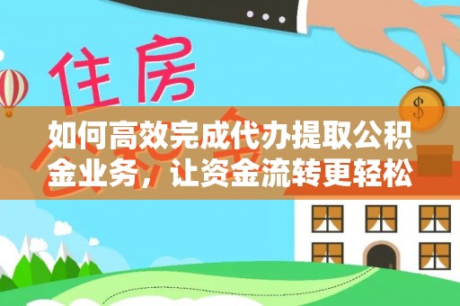 新津如何高效完成代办提取公积金业务，让资金流转更轻松