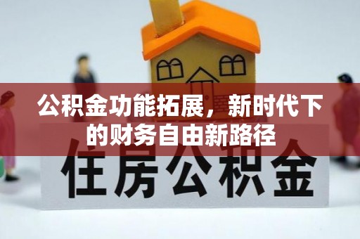 新津公积金功能拓展，新时代下的财务自由新路径