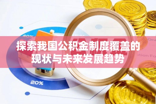 新津探索我国公积金制度覆盖的现状与未来发展趋势