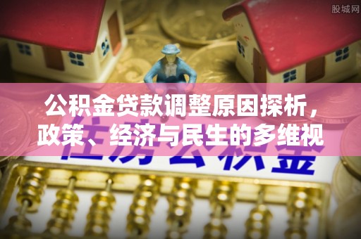 新津公积金贷款调整原因探析，政策、经济与民生的多维视角
