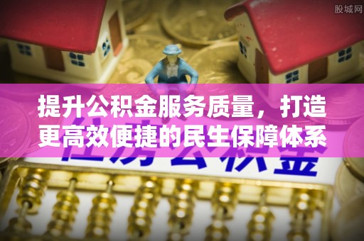 新津提升公积金服务质量，打造更高效便捷的民生保障体系