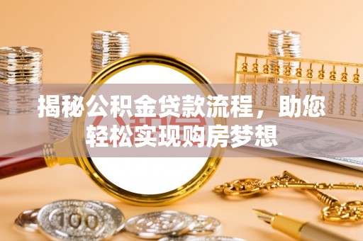 新津揭秘公积金贷款流程，助您轻松实现购房梦想