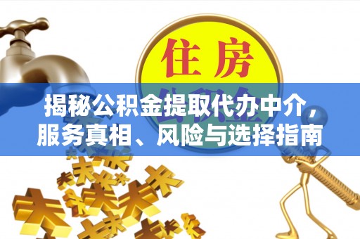 新津揭秘公积金提取代办中介，服务真相、风险与选择指南