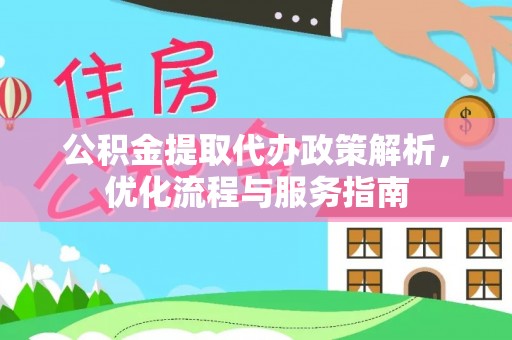 新津公积金提取代办政策解析，优化流程与服务指南