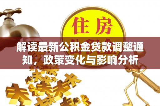 新津解读最新公积金贷款调整通知，政策变化与影响分析