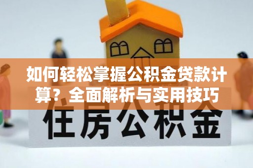 新津如何轻松掌握公积金贷款计算？全面解析与实用技巧
