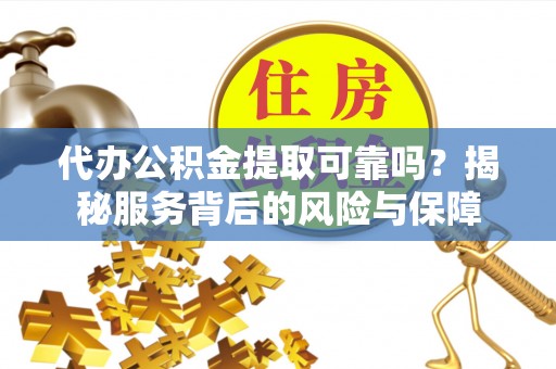 新津代办公积金提取可靠吗？揭秘服务背后的风险与保障