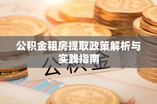 新津公积金租房提取政策解析与实践指南