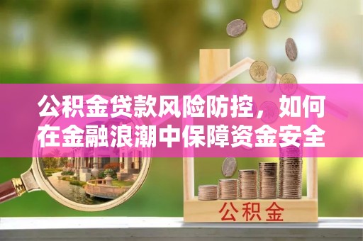 新津公积金贷款风险防控，如何在金融浪潮中保障资金安全