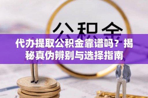 新津代办提取公积金靠谱吗？揭秘真伪辨别与选择指南