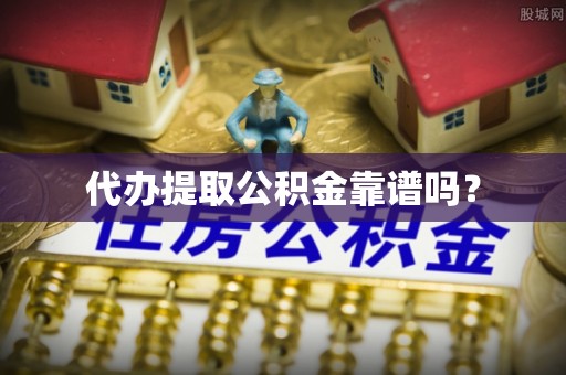 新津代办提取公积金靠谱吗？