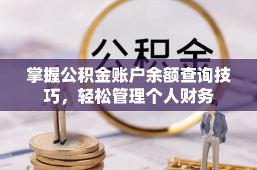 新津掌握公积金账户余额查询技巧，轻松管理个人财务
