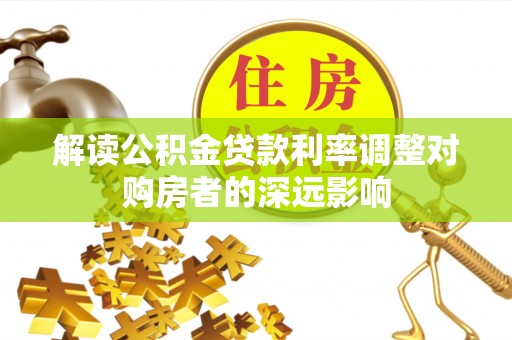 新津解读公积金贷款利率调整对购房者的深远影响