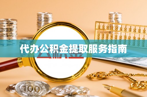 新津代办公积金提取服务指南
