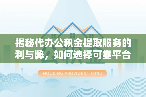 新津揭秘代办公积金提取服务的利与弊，如何选择可靠平台？